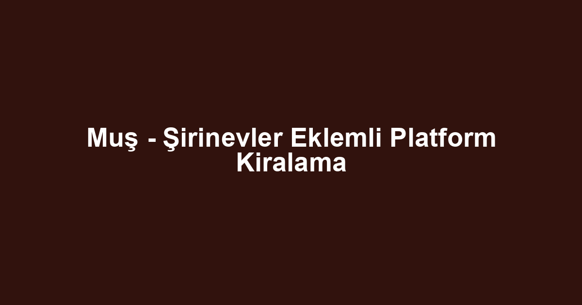 Muş - Şirinevler Eklemli Platform Kiralama