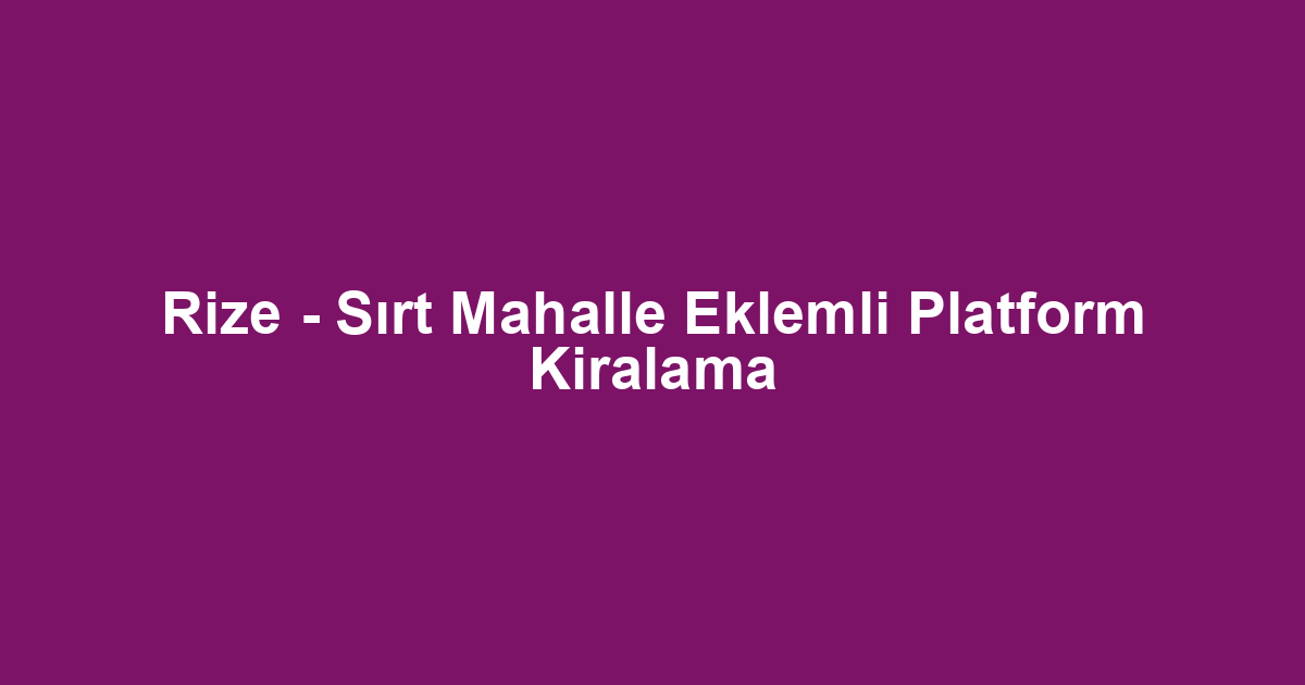 Rize - Sırt Mahalle Eklemli Platform Kiralama