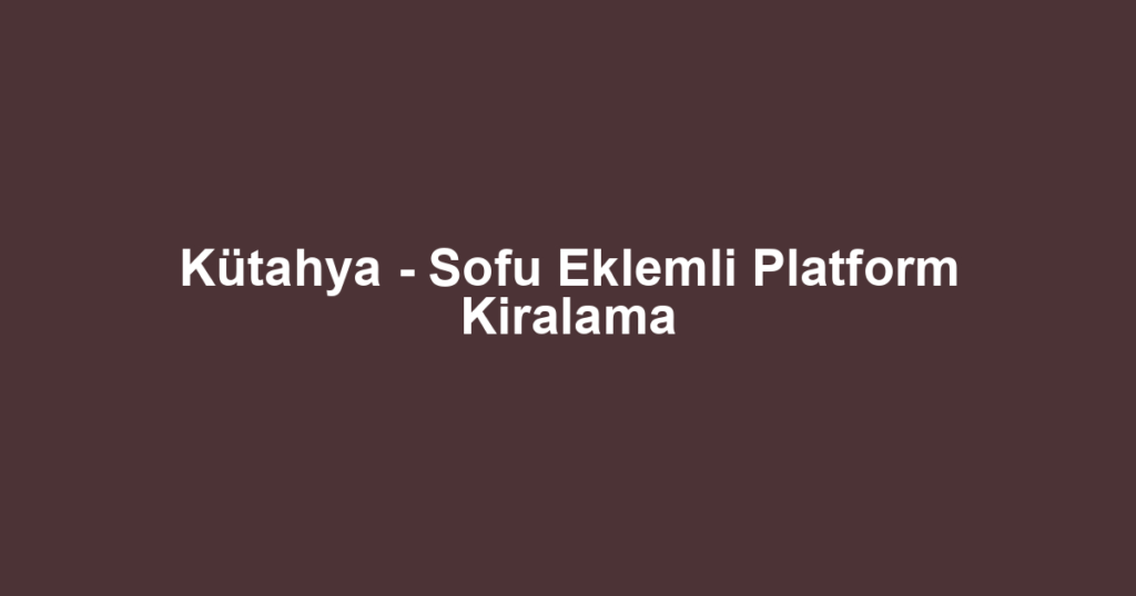 Kütahya - Sofu Eklemli Platform Kiralama
