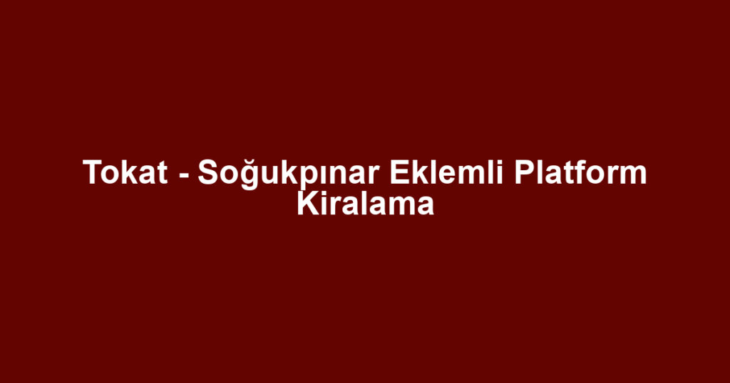 Tokat - Soğukpınar Eklemli Platform Kiralama