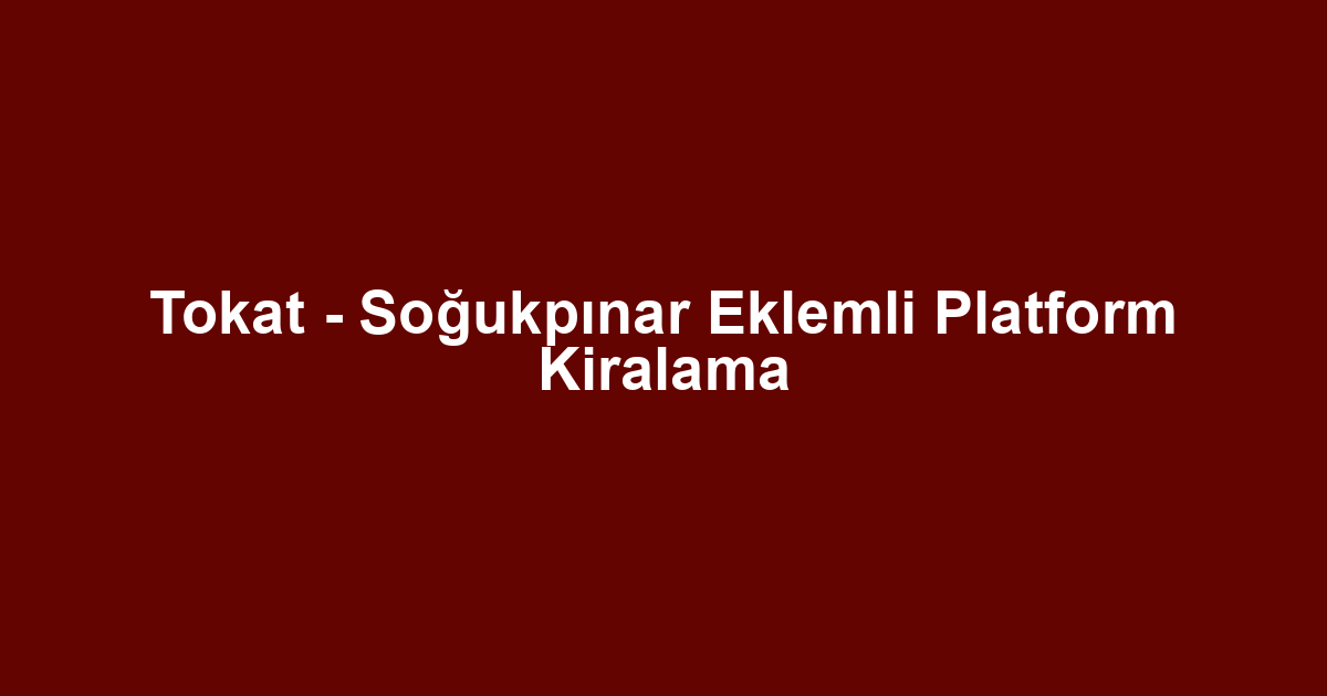 Tokat - Soğukpınar Eklemli Platform Kiralama