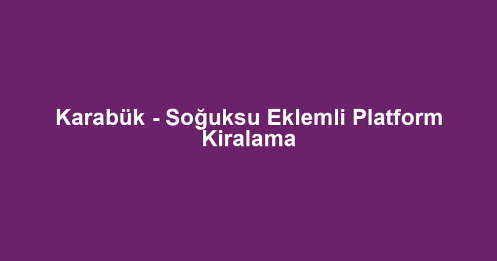 Karabük - Soğuksu Eklemli Platform Kiralama