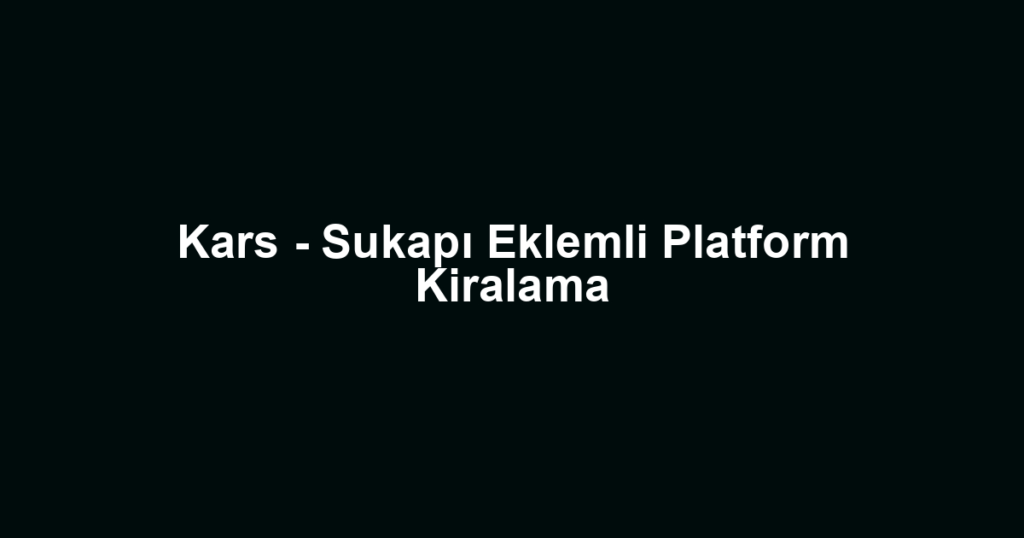 Kars - Sukapı Eklemli Platform Kiralama