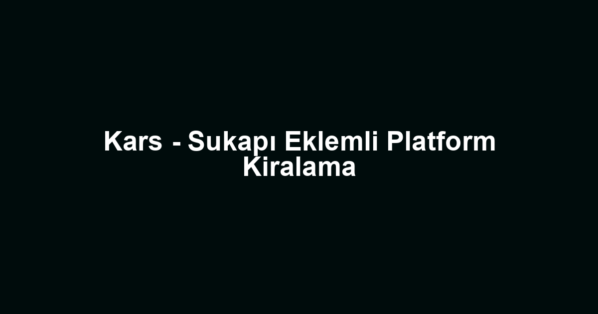 Kars - Sukapı Eklemli Platform Kiralama