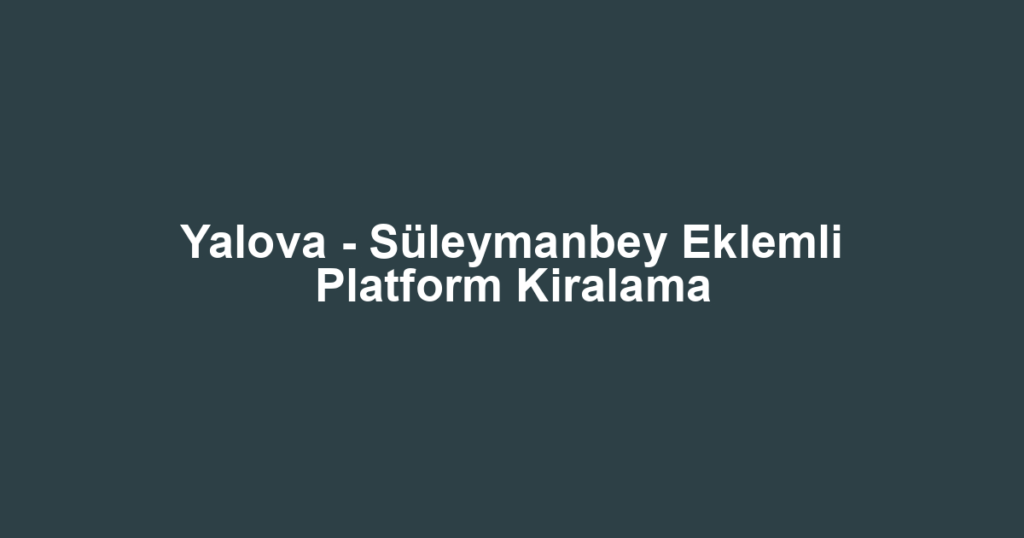 Yalova - Süleymanbey Eklemli Platform Kiralama