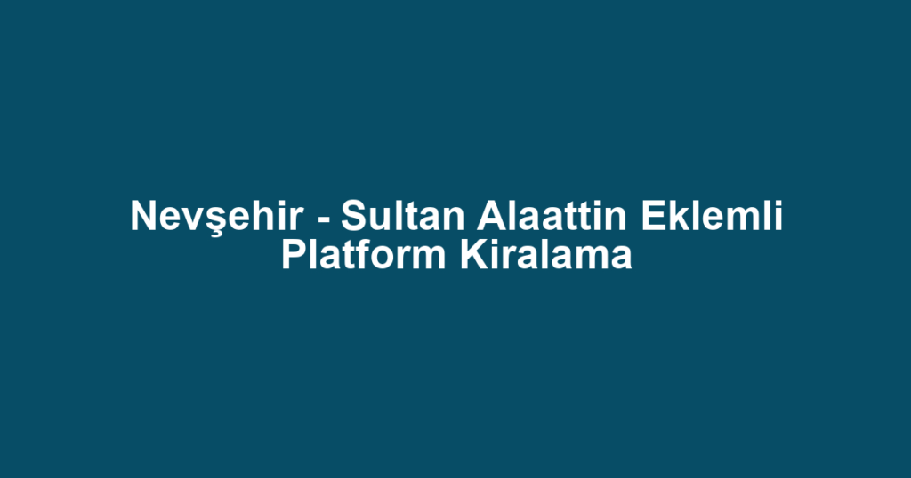 Nevşehir - Sultan Alaattin Eklemli Platform Kiralama