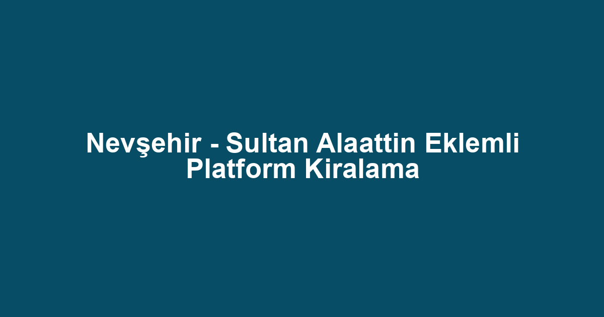 Nevşehir - Sultan Alaattin Eklemli Platform Kiralama