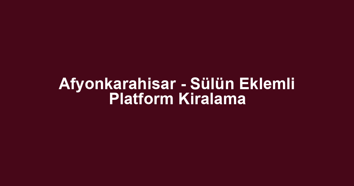 Afyonkarahisar - Sülün Eklemli Platform Kiralama