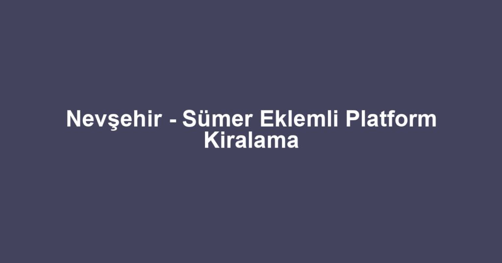Nevşehir - Sümer Eklemli Platform Kiralama