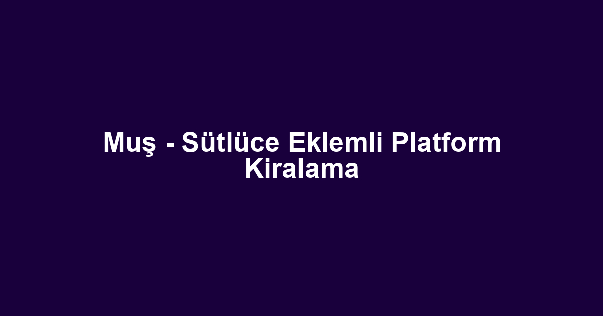 Muş - Sütlüce Eklemli Platform Kiralama