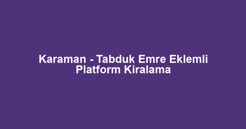 Karaman - Tabduk Emre Eklemli Platform Kiralama