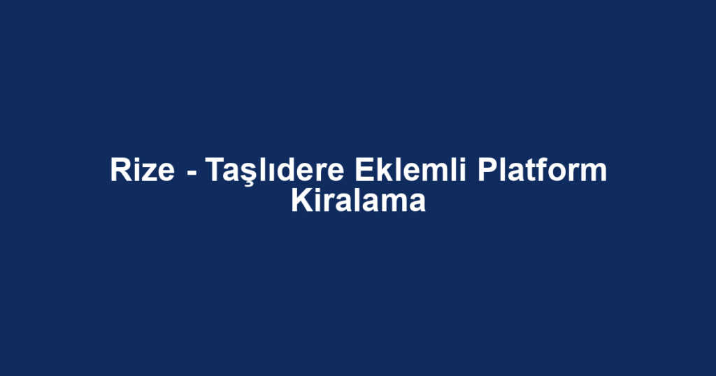 Rize - Taşlıdere Eklemli Platform Kiralama