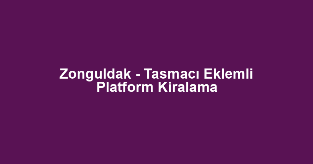 Zonguldak - Tasmacı Eklemli Platform Kiralama