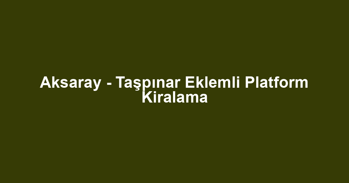 Aksaray - Taşpınar Eklemli Platform Kiralama