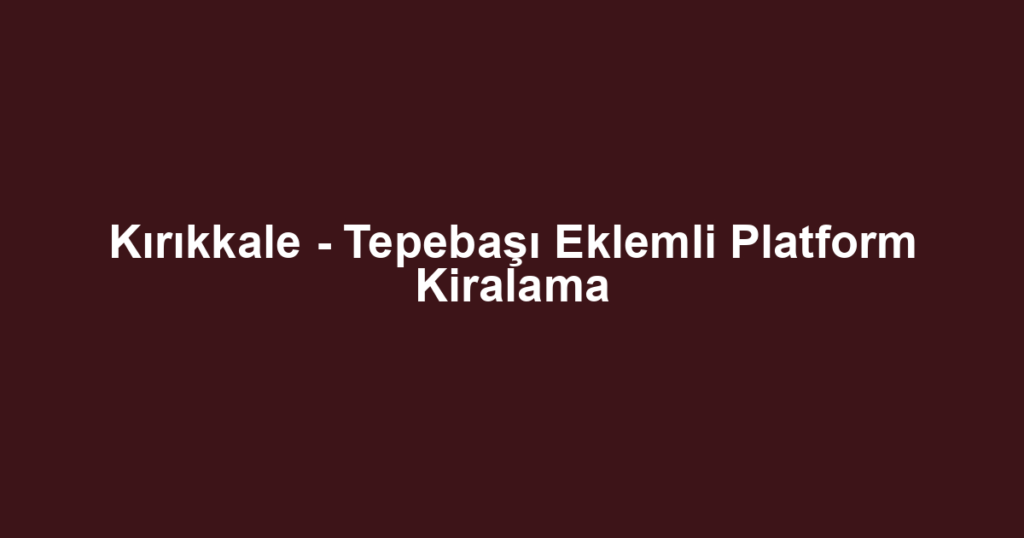 Kırıkkale - Tepebaşı Eklemli Platform Kiralama