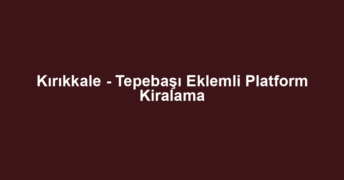 Kırıkkale - Tepebaşı Eklemli Platform Kiralama
