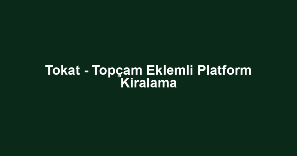 Tokat - Topçam Eklemli Platform Kiralama
