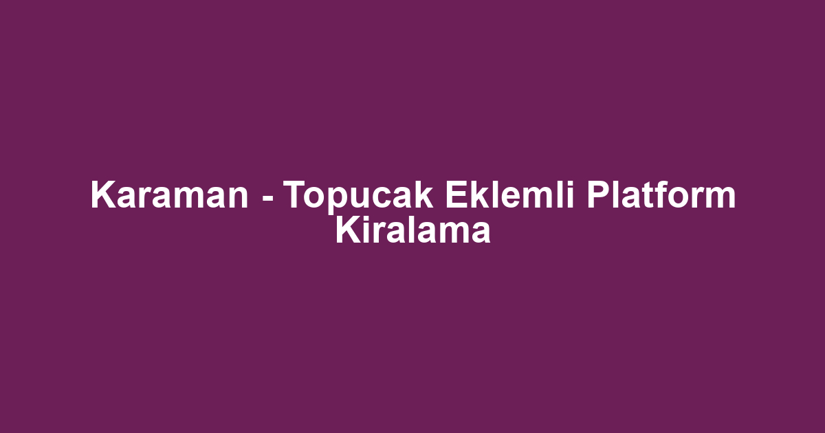 Karaman - Topucak Eklemli Platform Kiralama
