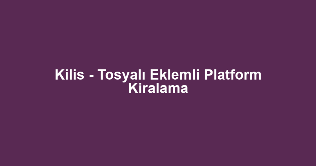 Kilis - Tosyalı Eklemli Platform Kiralama