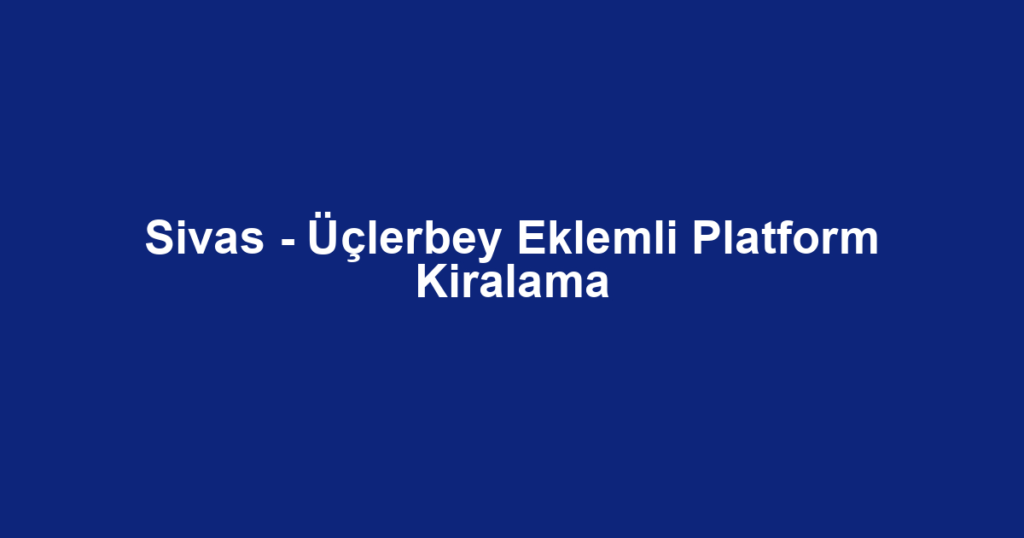 Sivas - Üçlerbey Eklemli Platform Kiralama