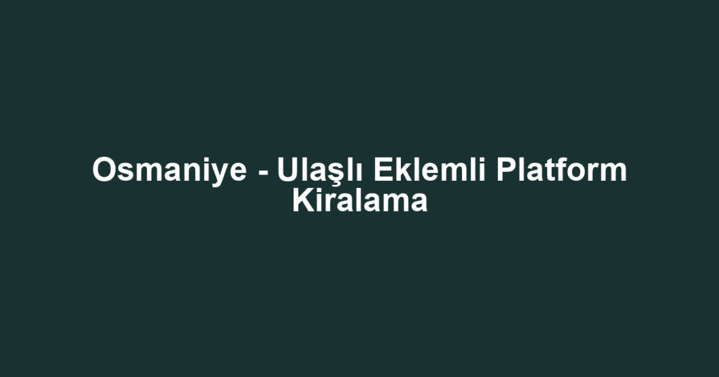 Osmaniye - Ulaşlı Eklemli Platform Kiralama