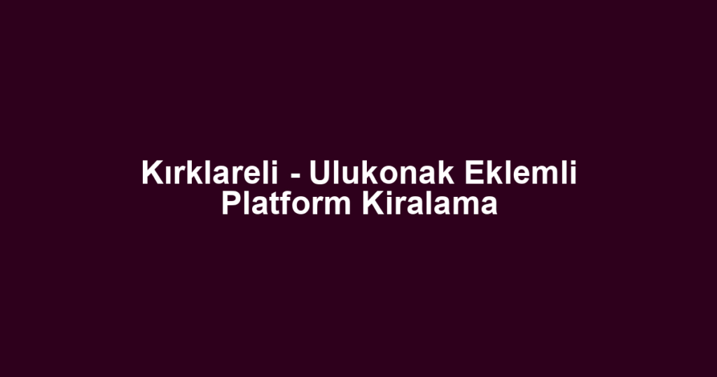 Kırklareli - Ulukonak Eklemli Platform Kiralama