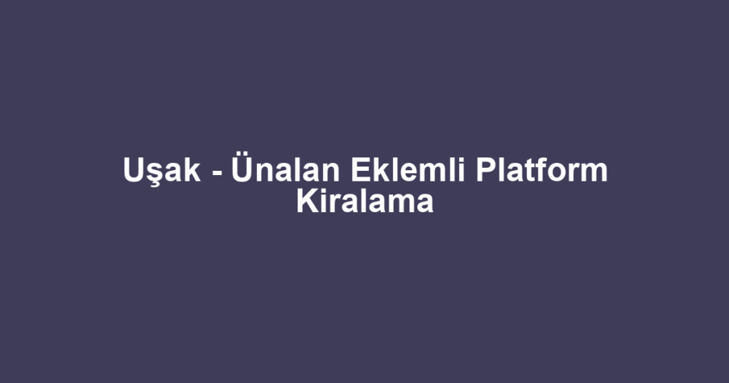 Uşak - Ünalan Eklemli Platform Kiralama