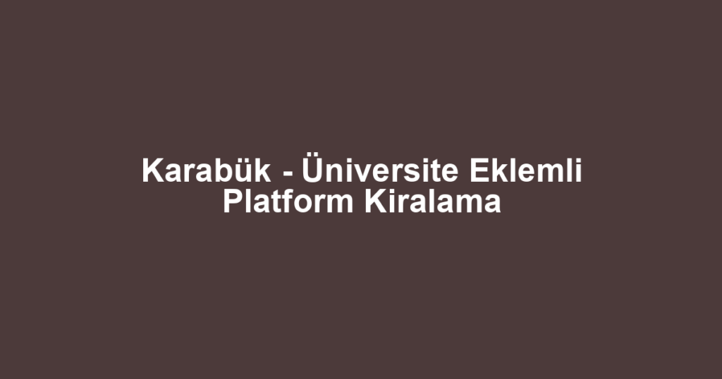 Karabük - Üniversite Eklemli Platform Kiralama