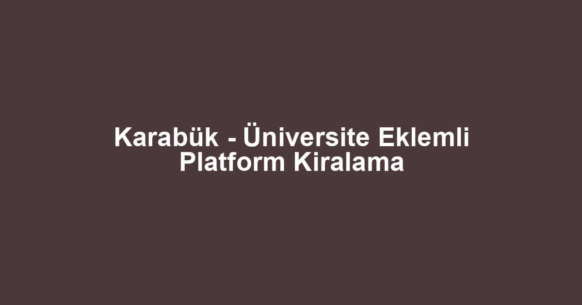 Karabük - Üniversite Eklemli Platform Kiralama