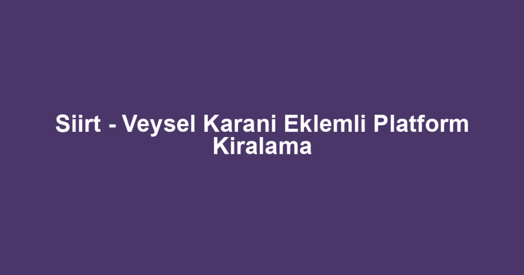 Siirt - Veysel Karani Eklemli Platform Kiralama