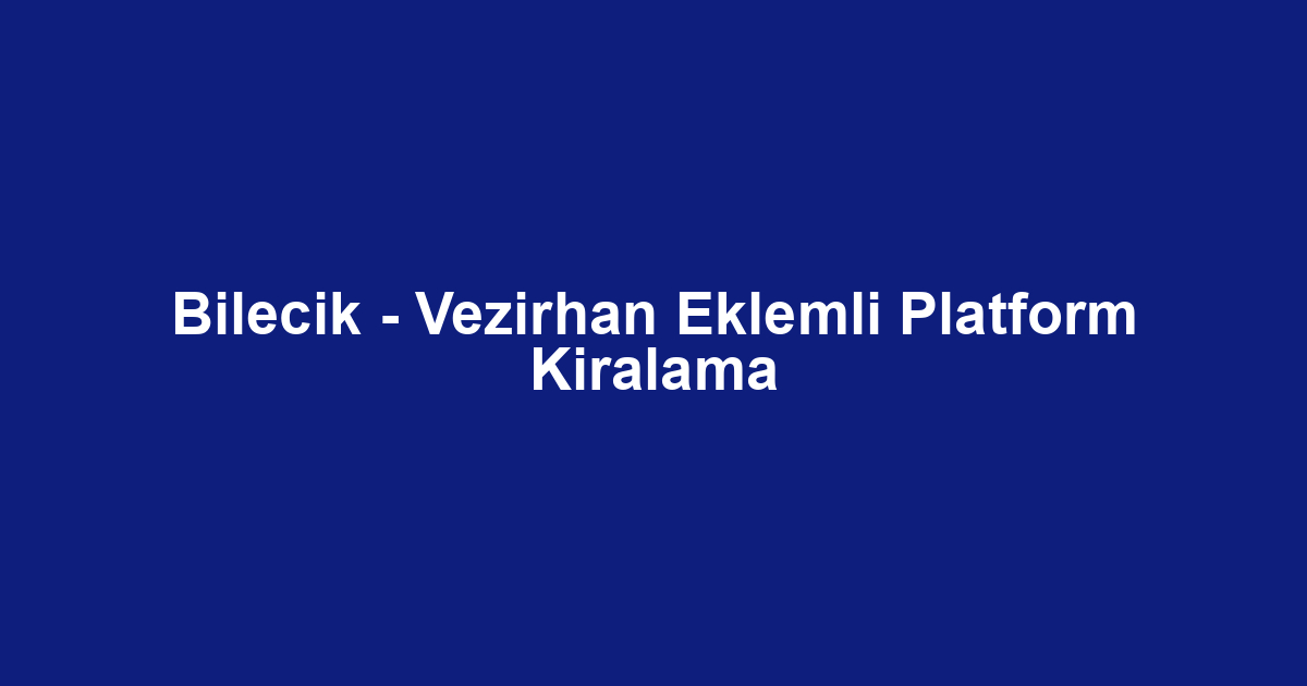 Bilecik - Vezirhan Eklemli Platform Kiralama