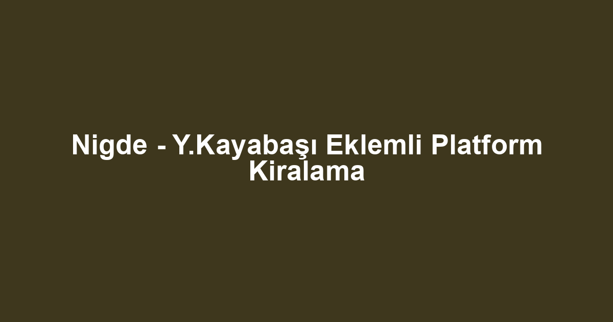 Nigde - Y.Kayabaşı Eklemli Platform Kiralama
