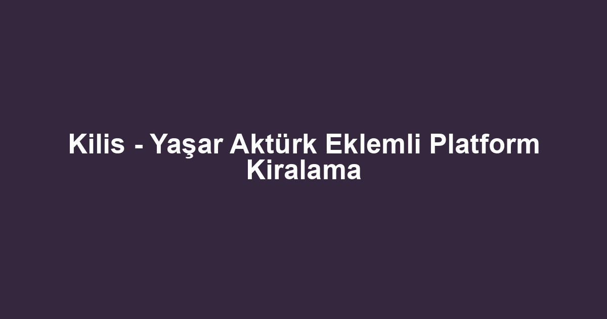 Kilis - Yaşar Aktürk Eklemli Platform Kiralama