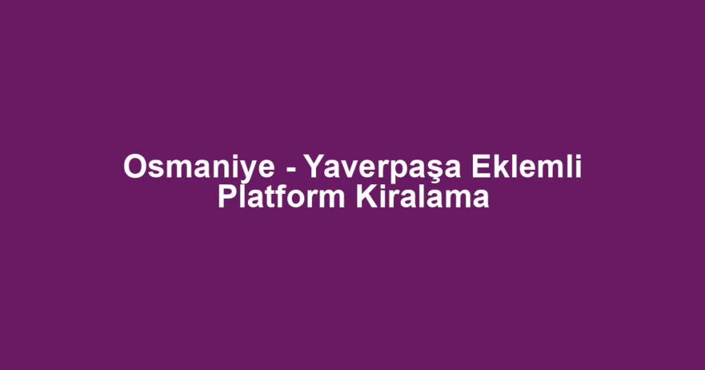 Osmaniye - Yaverpaşa Eklemli Platform Kiralama