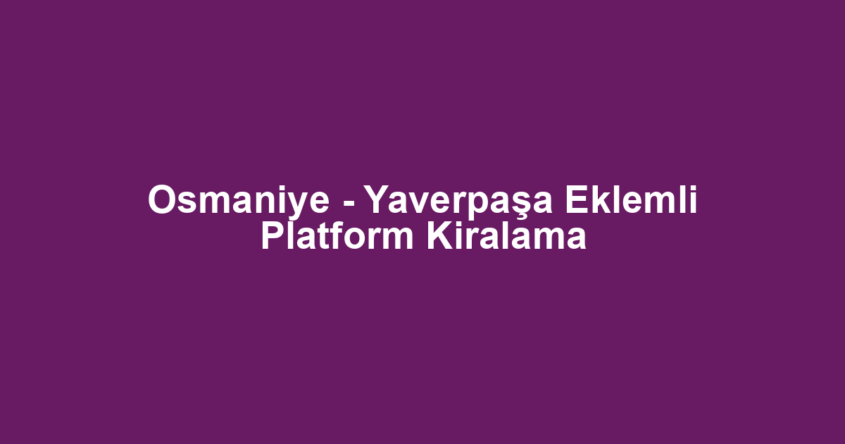 Osmaniye - Yaverpaşa Eklemli Platform Kiralama