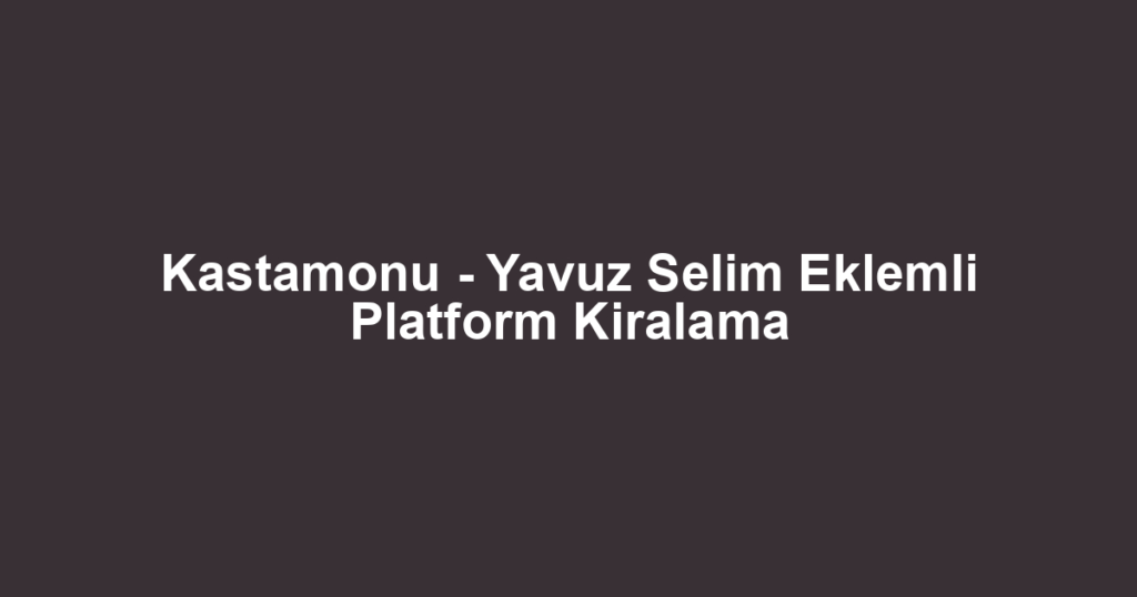 Kastamonu - Yavuz Selim Eklemli Platform Kiralama