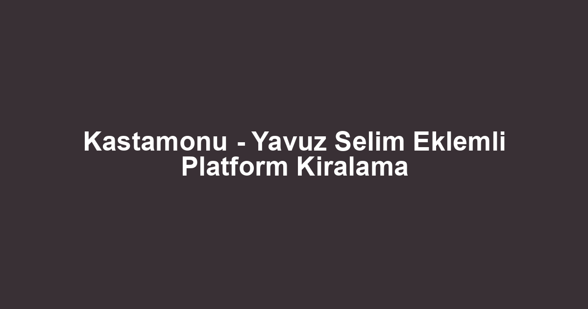Kastamonu - Yavuz Selim Eklemli Platform Kiralama