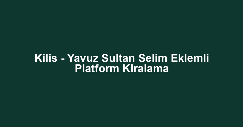 Kilis - Yavuz Sultan Selim Eklemli Platform Kiralama
