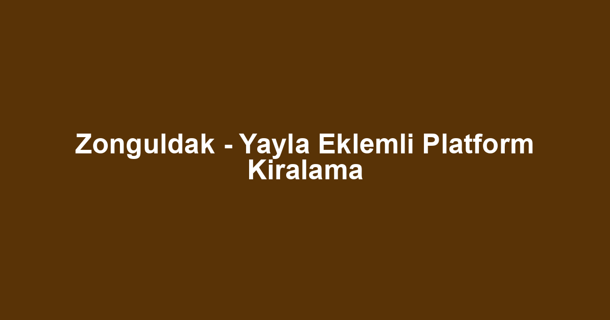 Zonguldak - Yayla Eklemli Platform Kiralama