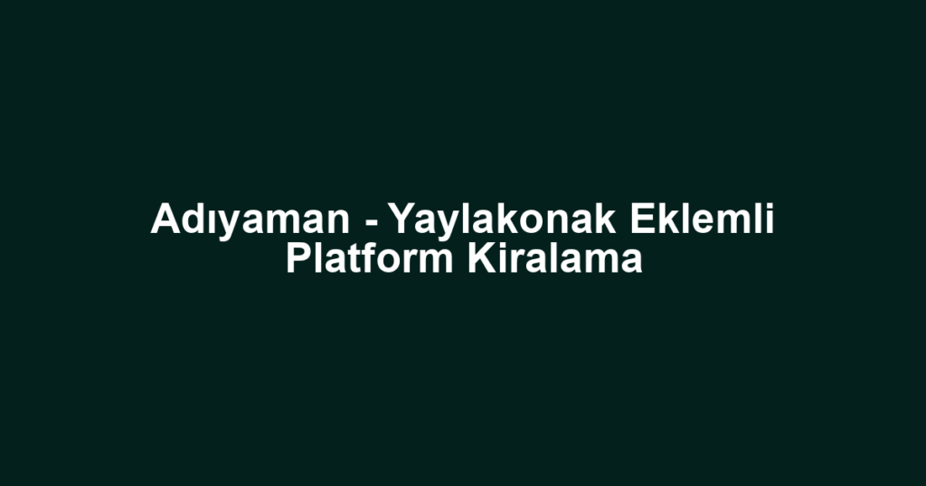 Adıyaman - Yaylakonak Eklemli Platform Kiralama