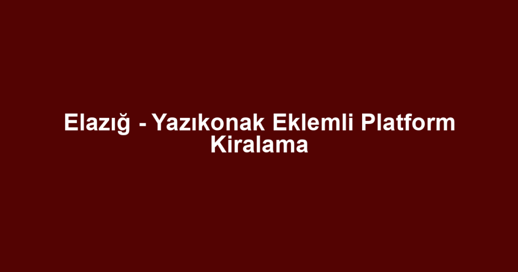 Elazığ - Yazıkonak Eklemli Platform Kiralama