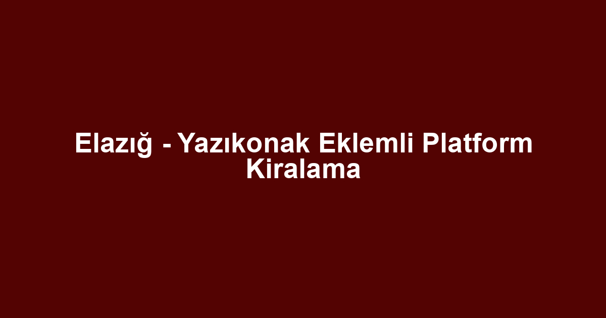 Elazığ - Yazıkonak Eklemli Platform Kiralama