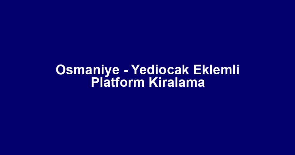 Osmaniye - Yediocak Eklemli Platform Kiralama