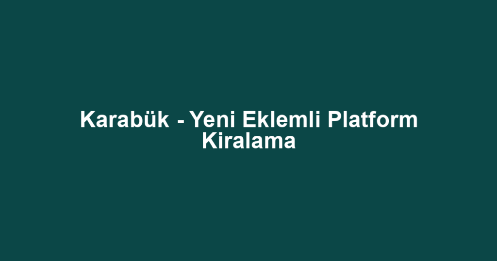 Karabük - Yeni Eklemli Platform Kiralama