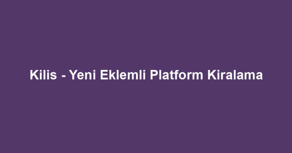 Kilis - Yeni Eklemli Platform Kiralama