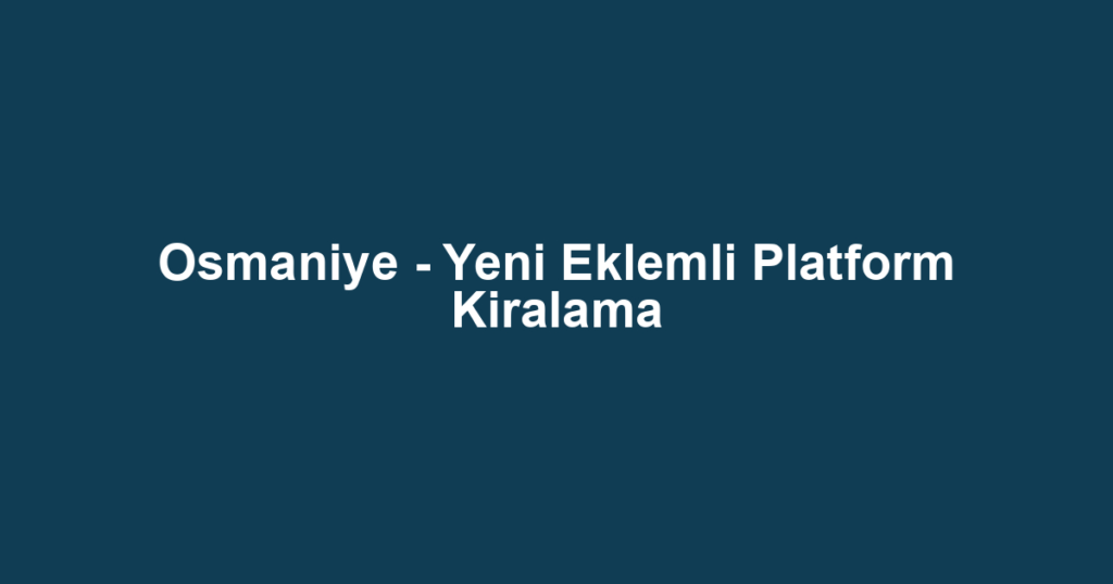 Osmaniye - Yeni Eklemli Platform Kiralama