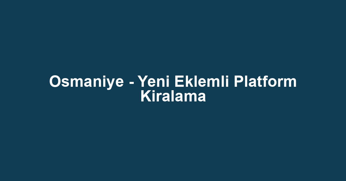 Osmaniye - Yeni Eklemli Platform Kiralama