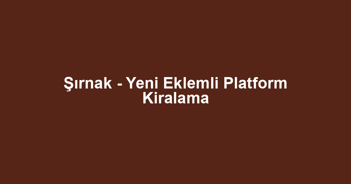 Şırnak - Yeni Eklemli Platform Kiralama