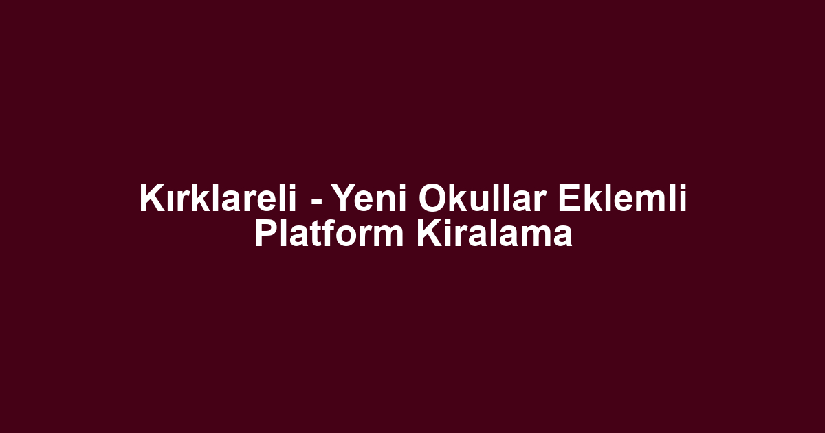Kırklareli - Yeni Okullar Eklemli Platform Kiralama