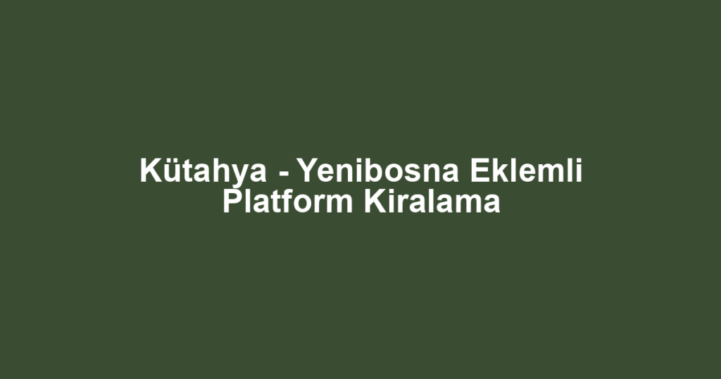 Kütahya - Yenibosna Eklemli Platform Kiralama